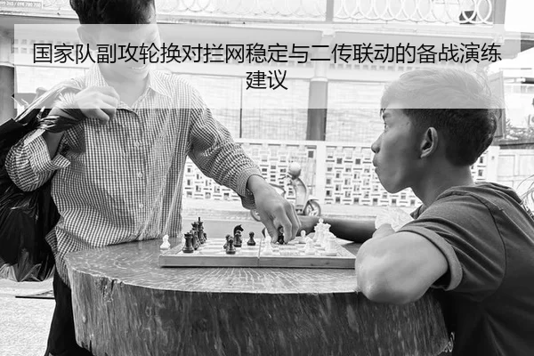 国家队副攻轮换对拦网稳定与二传联动的备战演练建议