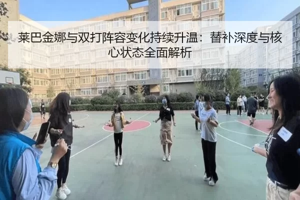 莱巴金娜与双打阵容变化持续升温：替补深度与核心状态全面解析
